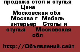 продажа стол и стулья › Цена ­ 35 000 - Московская обл., Москва г. Мебель, интерьер » Столы и стулья   . Московская обл.